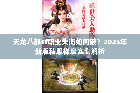 天龙八部sf职业失衡如何破?2025年新版私服梯度实测解析 天龙八部sf职业失衡如何破?2025年新版私服梯度实测解析