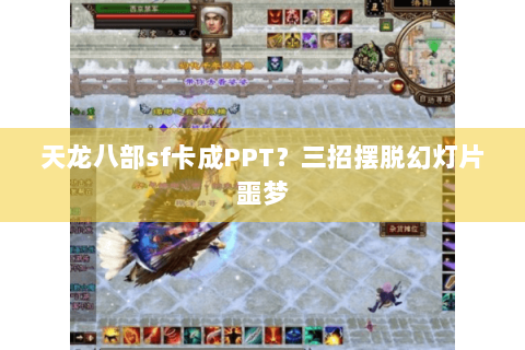 天龙八部sf卡成PPT？三招摆脱幻灯片噩梦