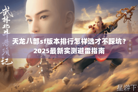 天龙八部sf版本排行怎样选才不踩坑?2025最新实测避雷指南 天龙八部sf版本排行怎样选才不踩坑?2025最新实测避雷指南