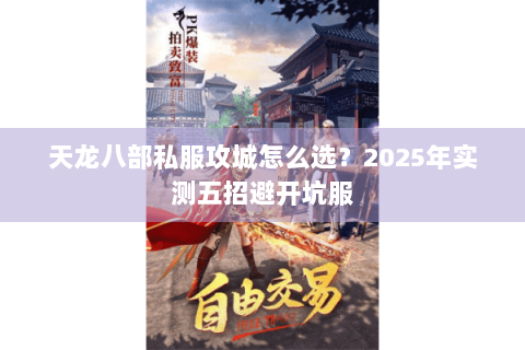 天龙八部私服攻城怎么选?2025年实测五招避开坑服 天龙八部私服攻城怎么选?2025年实测五招避开坑服