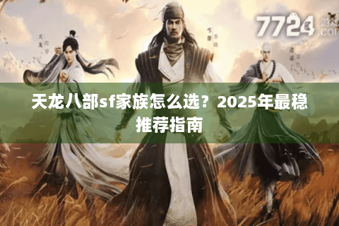天龙八部sf家族怎么选?2025年最稳推荐指南 天龙八部sf家族怎么选?2025年最稳推荐指南