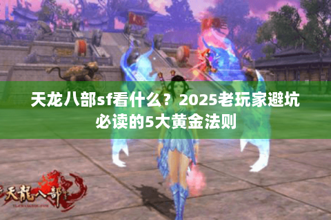 天龙八部sf看什么?2025老玩家避坑必读的5大黄金法则 天龙八部sf看什么?2025老玩家避坑必读的5大黄金法则