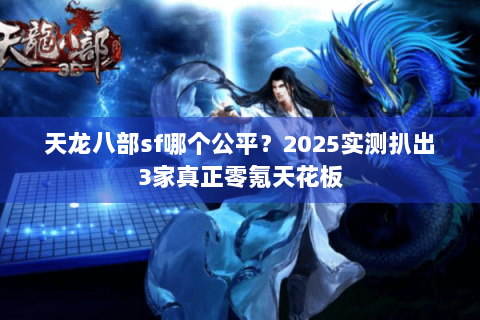 天龙八部sf哪个公平？2025实测扒出3家真正零氪天花板