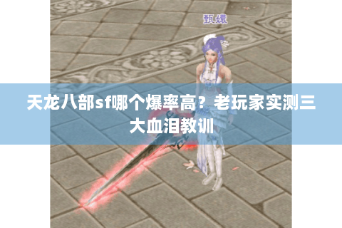天龙八部sf哪个爆率高?老玩家实测三大血泪教训 天龙八部sf哪个爆率高?老玩家实测三大血泪教训