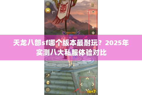 天龙八部sf哪个版本最耐玩?2025年实测八大私服体验对比 天龙八部sf哪个版本最耐玩?2025年实测八大私服体验对比