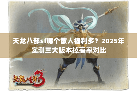 天龙八部sf哪个散人福利多？2025年实测三大版本掉落率对比