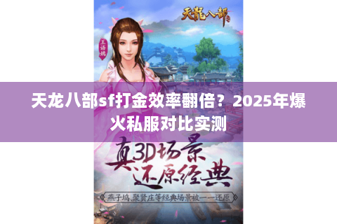 天龙八部sf打金效率翻倍?2025年爆火私服对比实测 天龙八部sf打金效率翻倍?2025年爆火私服对比实测