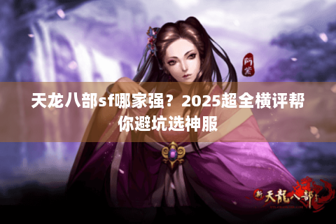 天龙八部sf哪家强?2025超全横评帮你避坑选神服 天龙八部sf哪家强?2025超全横评帮你避坑选神服