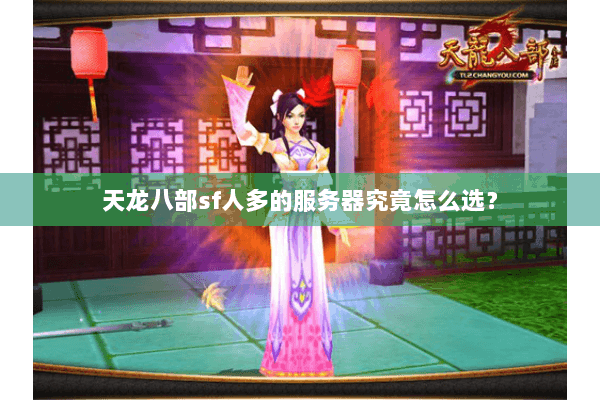 天龙八部sf人多的服务器究竟怎么选？