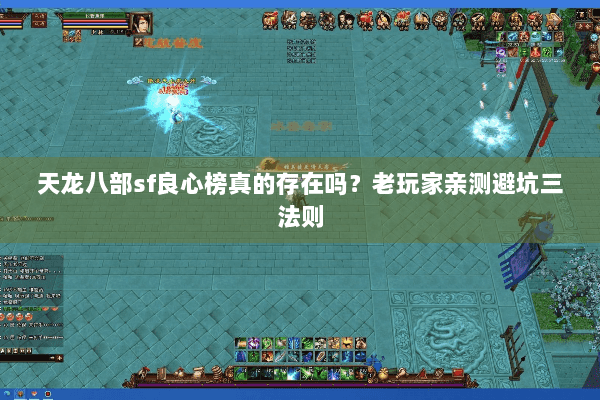 天龙八部sf良心榜真的存在吗?老玩家亲测避坑三法则 天龙八部sf良心榜真的存在吗?老玩家亲测避坑三法则