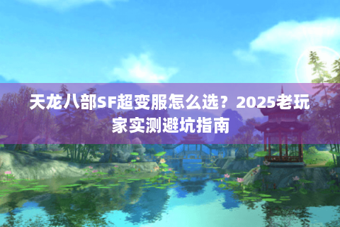天龙八部SF超变服怎么选?2025老玩家实测避坑指南 天龙八部SF超变服怎么选?2025老玩家实测避坑指南