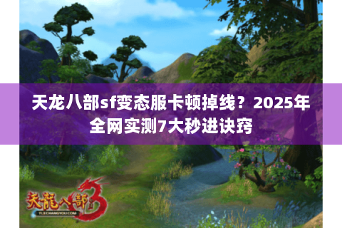 天龙八部sf变态服卡顿掉线？2025年全网实测7大秒进诀窍