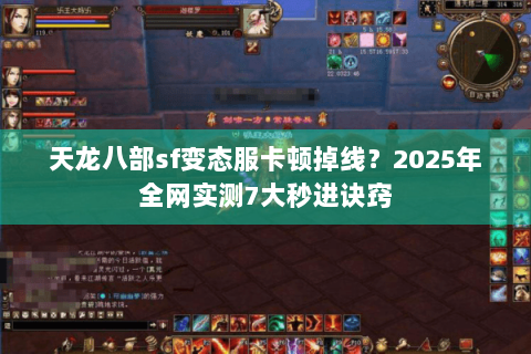 天龙八部sf变态服卡顿掉线？2025年全网实测7大秒进诀窍
