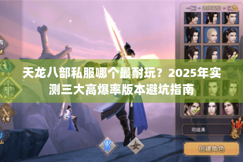 天龙八部私服哪个最耐玩?2025年实测三大高爆率版本避坑指南 天龙八部私服哪个最耐玩?2025年实测三大高爆率版本避坑指南