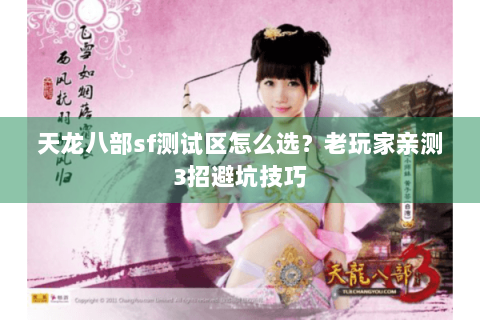 天龙八部sf测试区怎么选？老玩家亲测3招避坑技巧