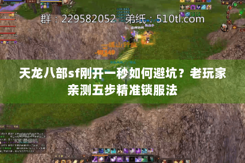天龙八部sf刚开一秒如何避坑?老玩家亲测五步精准锁服法 天龙八部sf刚开一秒如何避坑?老玩家亲测五步精准锁服法