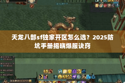 天龙八部sf独家开区怎么选？2025防坑手册揭晓爆服诀窍