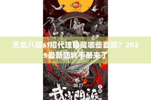 天龙八部sf招代理暗藏哪些套路?2025最新防坑手册来了 天龙八部sf招代理暗藏哪些套路?2025最新防坑手册来了