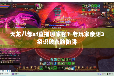 天龙八部sf直播哪家强？老玩家亲测3招识破套路陷阱