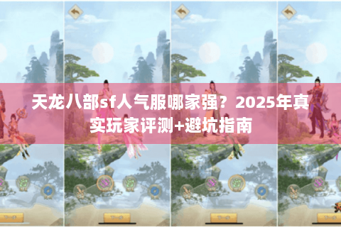 天龙八部sf人气服哪家强？2025年真实玩家评测+避坑指南