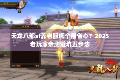 天龙八部sf养老服哪个最省心?2025老玩家亲测避坑五步法 天龙八部sf养老服哪个最省心?2025老玩家亲测避坑五步法