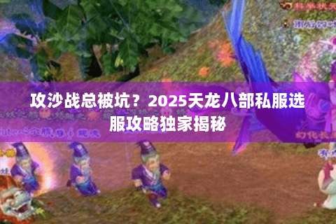 攻沙战总被坑？2025天龙八部私服选服攻略独家揭秘