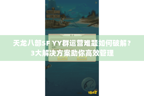 天龙八部SF YY群运营难题如何破解？3大解决方案助你高效管理