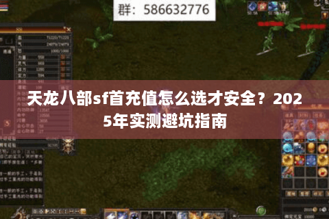 天龙八部sf首充值怎么选才安全?2025年实测避坑指南 天龙八部sf首充值怎么选才安全?2025年实测避坑指南