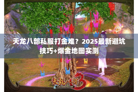 天龙八部私服打金难?2025最新避坑技巧+爆金地图实测 天龙八部私服打金难?2025最新避坑技巧+爆金地图实测