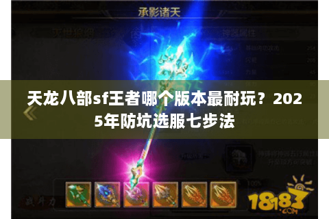天龙八部sf王者哪个版本最耐玩?2025年防坑选服七步法 天龙八部sf王者哪个版本最耐玩?2025年防坑选服七步法
