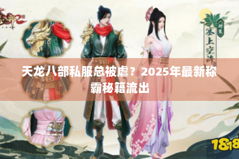 天龙八部私服总被虐?2025年最新称霸秘籍流出 天龙八部私服总被虐?2025年最新称霸秘籍流出