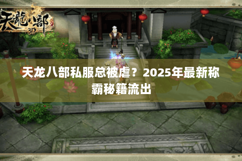 天龙八部私服总被虐?2025年最新称霸秘籍流出 天龙八部私服总被虐?2025年最新称霸秘籍流出