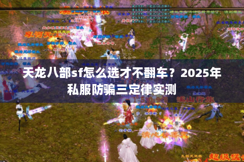 天龙八部sf怎么选才不翻车?2025年私服防骗三定律实测 天龙八部sf怎么选才不翻车?2025年私服防骗三定律实测