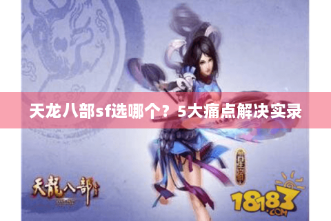 天龙八部sf选哪个？5大痛点解决实录