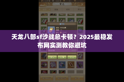 天龙八部sf沙战总卡顿？2025最稳发布网实测教你避坑