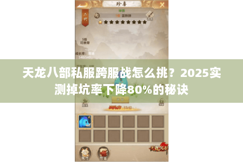 天龙八部私服跨服战怎么挑?2025实测掉坑率下降80%的秘诀 天龙八部私服跨服战怎么挑?2025实测掉坑率下降80%的秘诀