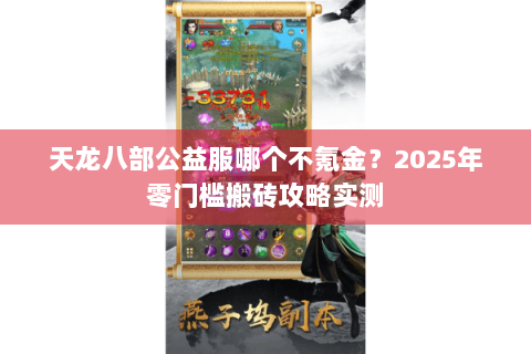 天龙八部公益服哪个不氪金?2025年零门槛搬砖攻略实测 天龙八部公益服哪个不氪金?2025年零门槛搬砖攻略实测
