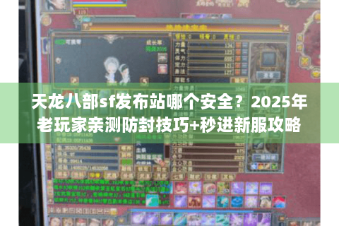 天龙八部sf发布站哪个安全?2025年老玩家亲测防封技巧+秒进新服攻略 天龙八部sf发布站哪个安全?2025年老玩家亲测防封技巧+秒进新服攻略
