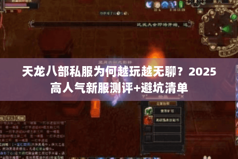 天龙八部私服为何越玩越无聊?2025高人气新服测评+避坑清单 天龙八部私服为何越玩越无聊?2025高人气新服测评+避坑清单