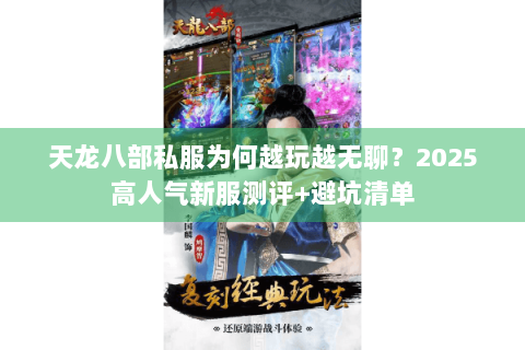 天龙八部私服为何越玩越无聊?2025高人气新服测评+避坑清单 天龙八部私服为何越玩越无聊?2025高人气新服测评+避坑清单