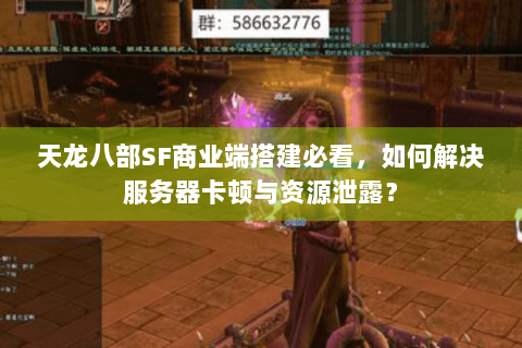 天龙八部SF商业端搭建必看，如何解决服务器卡顿与资源泄露？