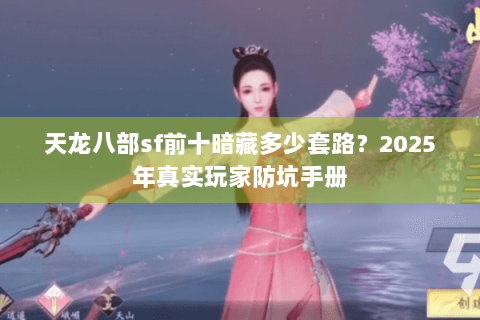 天龙八部sf前十暗藏多少套路？2025年真实玩家防坑手册