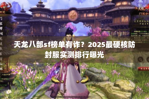 天龙八部sf榜单有诈?2025最硬核防封服实测排行曝光 天龙八部sf榜单有诈?2025最硬核防封服实测排行曝光
