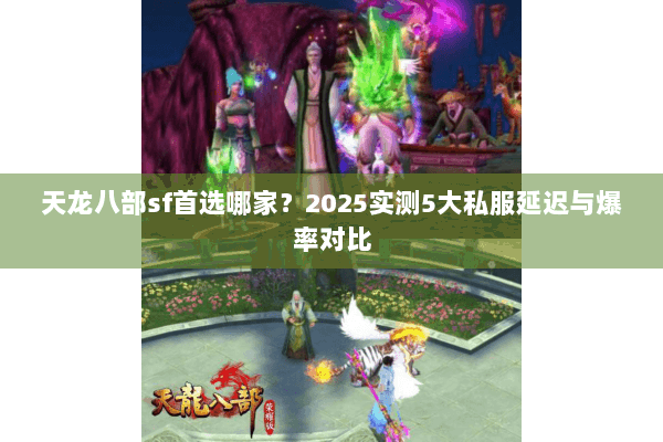 天龙八部sf首选哪家？2025实测5大私服延迟与爆率对比