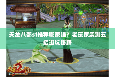 天龙八部sf推荐哪家强?老玩家亲测五招避坑秘籍 天龙八部sf推荐哪家强?老玩家亲测五招避坑秘籍