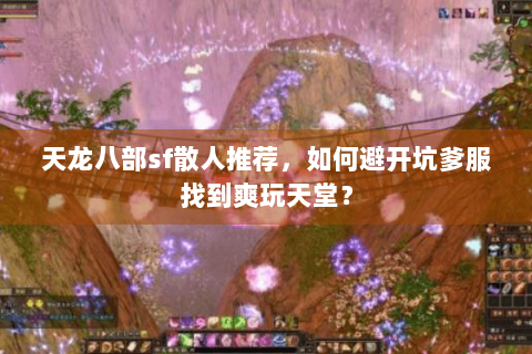 天龙八部sf散人推荐,如何避开坑爹服找到爽玩天堂? 天龙八部sf散人推荐,如何避开坑爹服找到爽玩天堂?
