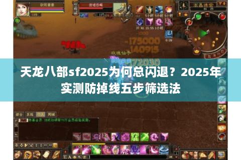 天龙八部sf2025为何总闪退?2025年实测防掉线五步筛选法 天龙八部sf2025为何总闪退?2025年实测防掉线五步筛选法