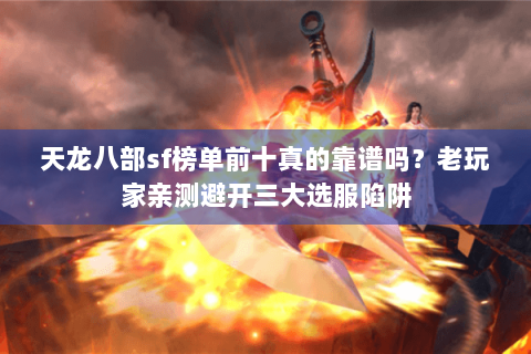 天龙八部sf榜单前十真的靠谱吗?老玩家亲测避开三大选服陷阱 天龙八部sf榜单前十真的靠谱吗?老玩家亲测避开三大选服陷阱