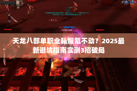 天龙八部单职业私服氪不动？2025最新避坑指南实测3招破局