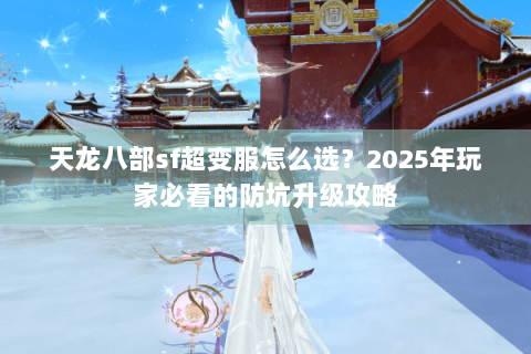 天龙八部sf超变服怎么选?2025年玩家必看的防坑升级攻略 天龙八部sf超变服怎么选?2025年玩家必看的防坑升级攻略
